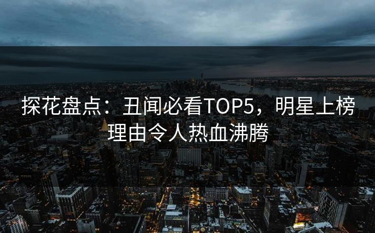 探花盘点：丑闻必看TOP5，明星上榜理由令人热血沸腾