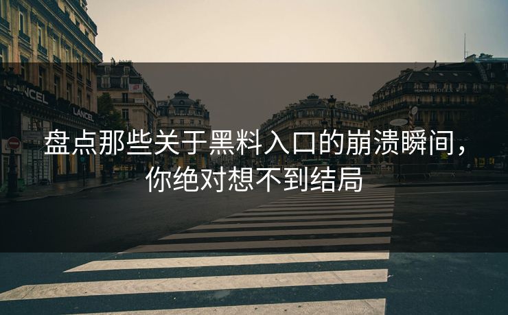 盘点那些关于黑料入口的崩溃瞬间，你绝对想不到结局