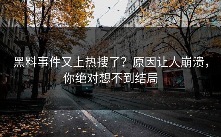 黑料事件又上热搜了？原因让人崩溃，你绝对想不到结局