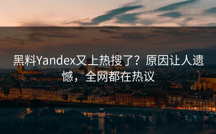 黑料Yandex又上热搜了？原因让人遗憾，全网都在热议