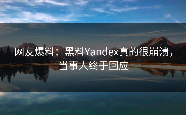 网友爆料：黑料Yandex真的很崩溃，当事人终于回应