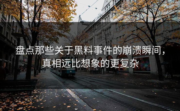 盘点那些关于黑料事件的崩溃瞬间，真相远比想象的更复杂