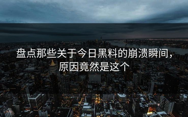 盘点那些关于今日黑料的崩溃瞬间，原因竟然是这个