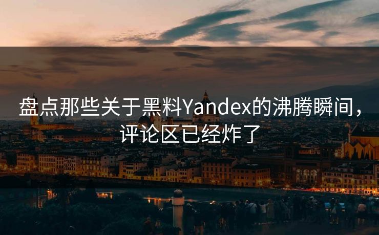 盘点那些关于黑料Yandex的沸腾瞬间，评论区已经炸了
