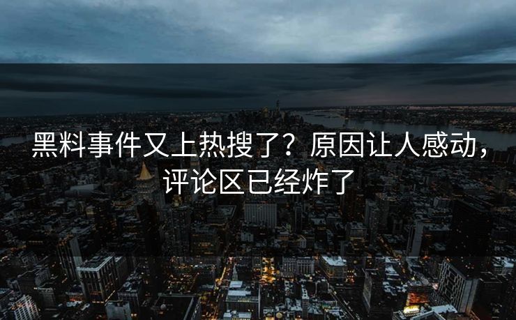 黑料事件又上热搜了？原因让人感动，评论区已经炸了