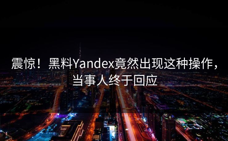 震惊！黑料Yandex竟然出现这种操作，当事人终于回应