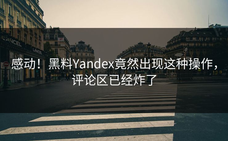 感动！黑料Yandex竟然出现这种操作，评论区已经炸了