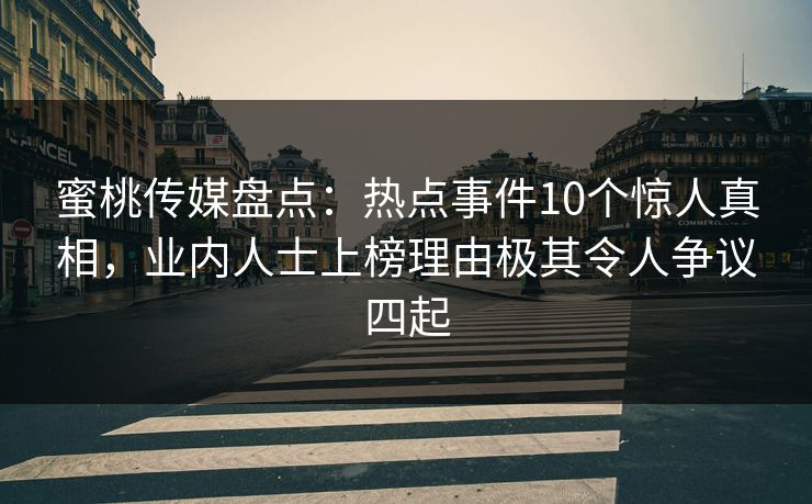 蜜桃传媒盘点：热点事件10个惊人真相，业内人士上榜理由极其令人争议四起
