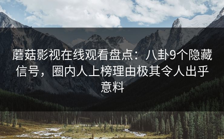 蘑菇影视在线观看盘点：八卦9个隐藏信号，圈内人上榜理由极其令人出乎意料
