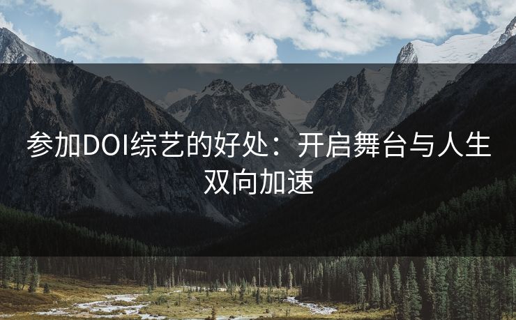 参加DOI综艺的好处：开启舞台与人生双向加速