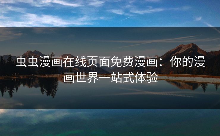 虫虫漫画在线页面免费漫画：你的漫画世界一站式体验