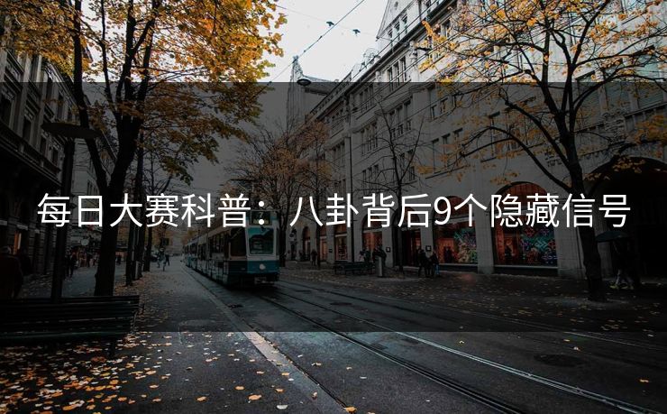 每日大赛科普：八卦背后9个隐藏信号