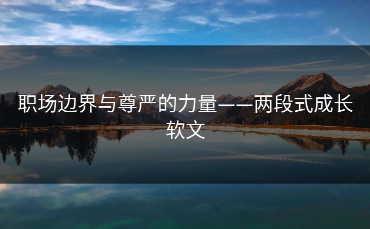 职场边界与尊严的力量——两段式成长软文