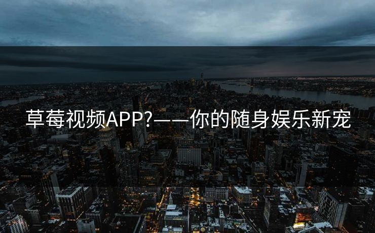 草莓视频APP?——你的随身娱乐新宠