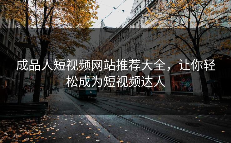 成品人短视频网站推荐大全，让你轻松成为短视频达人