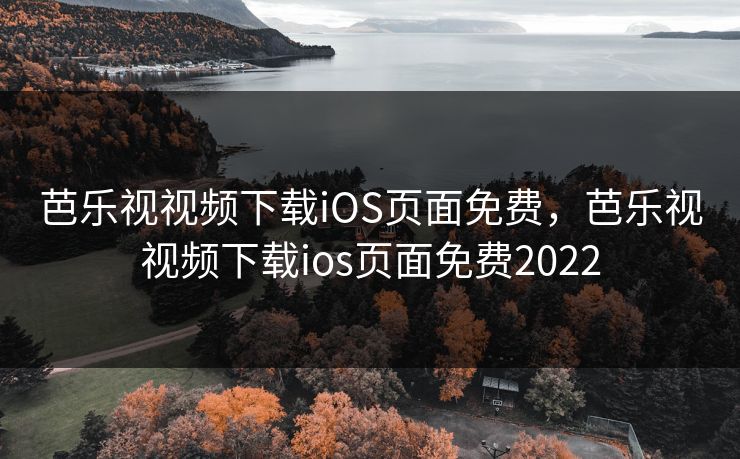 芭乐视视频下载iOS页面免费，芭乐视视频下载ios页面免费2022