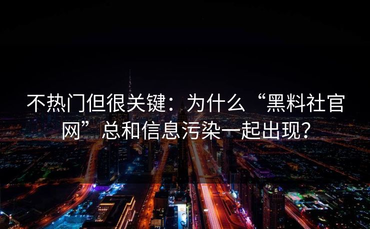 不热门但很关键：为什么“黑料社官网”总和信息污染一起出现？